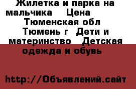 Жилетка и парка на мальчика. › Цена ­ 1 000 - Тюменская обл., Тюмень г. Дети и материнство » Детская одежда и обувь   